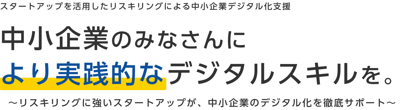 スタートアップを活用したリスキリングによる中小企業デジタル化支援 中小企業のみなさんに現場で使えるデジタルスキルを。リスキリングに強いスタートアップが、中小企業のデジタル化を徹底サポート